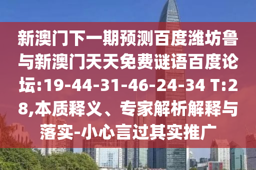 新澳门下一期预测百度潍坊鲁与新澳门天天免费谜语百度论坛:19-44-31-46-24-34 T:28,本质释义、专家解析解释与落实-小心言过其实推广