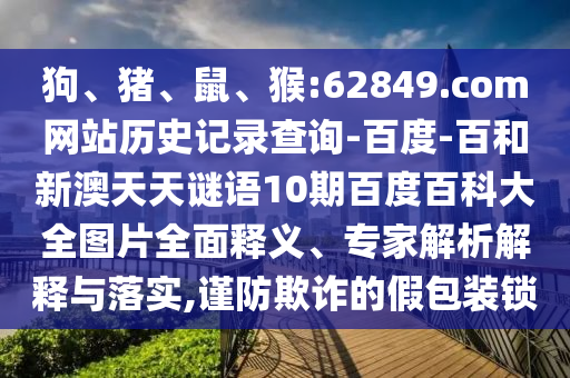 狗、猪、鼠、猴:62849.com网站历史记录查询-百度-百和新澳天天谜语10期百度百科大全图片全面释义、专家解析解释与落实,谨防欺诈的假包装锁