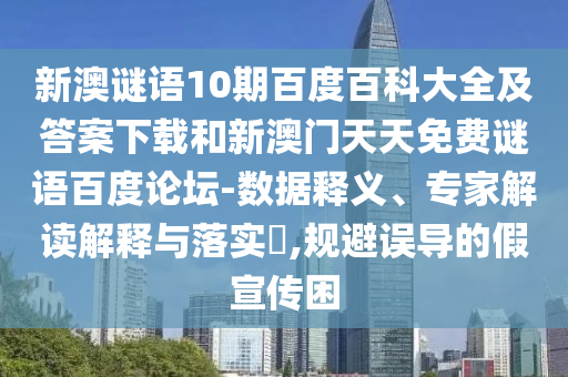 新澳谜语10期百度百科大全及答案下载和新澳门天天免费谜语百度论坛-数据释义、专家解读解释与落实​,规避误导的假宣传困