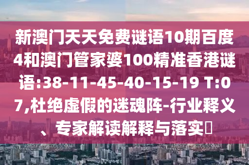 新澳门天天免费谜语10期百度4和澳门管家婆100精准香港谜语:38-11-45-40-15-19 T:07,杜绝虚假的迷魂阵-行业释义、专家解读解释与落实