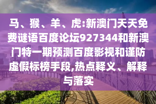 马、猴、羊、虎:新澳门天天免费谜语百度论坛927344和新澳门特一期预测百度影视和谨防虚假标榜手段,热点释义、解释与落实