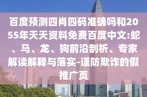 百度预测四肖四码准确吗和2055年天天资料免费百度中文:蛇、马、龙、狗前沿剖析、专家解读解释与落实-谨防欺诈的假推广页