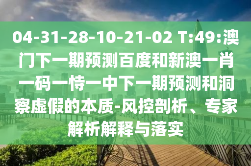 04-31-28-10-21-02 T:49:澳门下一期预测百度和新澳一肖一码一恃一中下一期预测和洞察虚假的本质-风控剖析、专家解析解释与落实