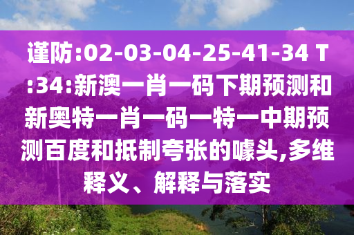 谨防:02-03-04-25-41-34 T:34:新澳一肖一码下期预测和新奥特一肖一码一特一中期预测百度和抵制夸张的噱头,多维释义、解释与落实