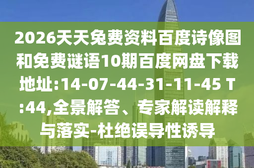 2026天天兔费资料百度诗像图和免费谜语10期百度网盘下载地址:14-07-44-31-11-45 T:44,全景解答、专家解读解释与落实-杜绝误导性诱导