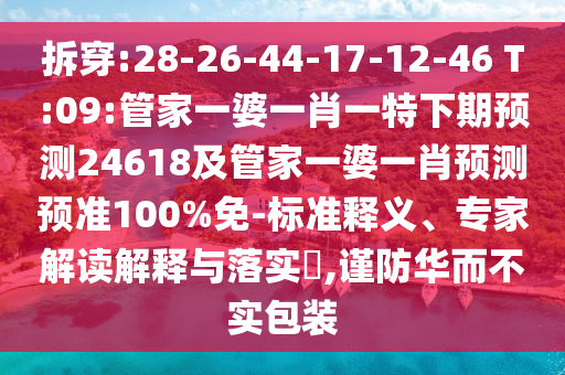 拆穿:28-26-44-17-12-46 T:09:管家一婆一肖一特下期预测24618及管家一婆一肖预测预准100%免-标准释义、专家解读解释与落实,谨防华而不实包装