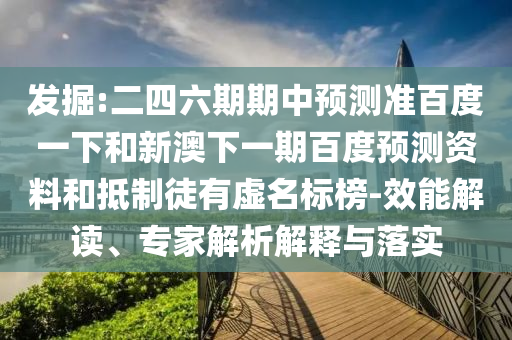 发掘:二四六期期中预测准百度一下和新澳下一期百度预测资料和抵制徒有虚名标榜-效能解读、专家解析解释与落实