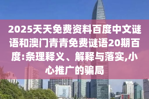 2025天天免费资料百度中文谜语和澳门青青免费谜语20期百度:条理释义、解释与落实,小心推广的骗局