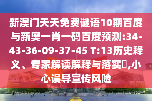 新澳门天天免费谜语10期百度与新奥一肖一码百度预测:34-43-36-09-37-45 T:13历史释义、专家解读解释与落实,小心误导宣传风险