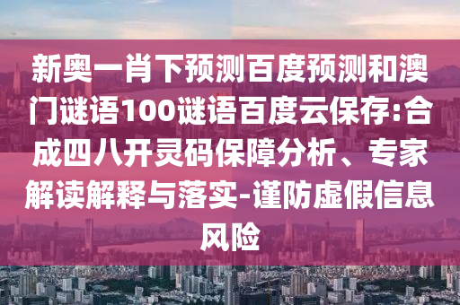 新奥一肖下预测百度预测和澳门谜语100谜语百度云保存:合成四八开灵码保障分析、专家解读解释与落实-谨防虚假信息风险