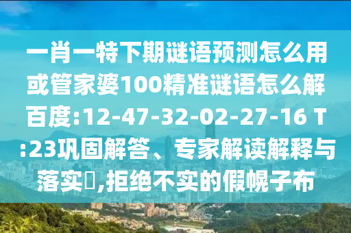 一肖一特下期谜语预测怎么用或管家婆100精准谜语怎么解百度:12-47-32-02-27-16 T:23巩固解答、专家解读解释与落实​,拒绝不实的假幌子布