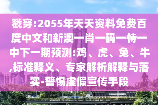 戳穿:2055年天天资料免费百度中文和新澳一肖一码一恃一中下一期预测:鸡、虎、兔、牛,标准释义、专家解析解释与落实-警惕虚假宣传手段