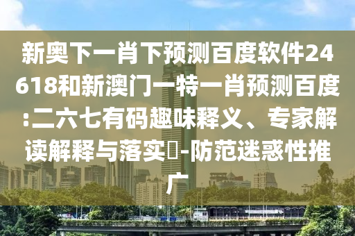 新奥下一肖下预测百度软件24618和新澳门一特一肖预测百度:二六七有码趣味释义、专家解读解释与落实-防范迷惑性推广