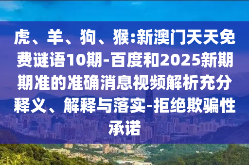 虎、羊、狗、猴:新澳门天天免费谜语10期-百度和2025新期期准的准确消息视频解析充分释义、解释与落实-拒绝欺骗性承诺