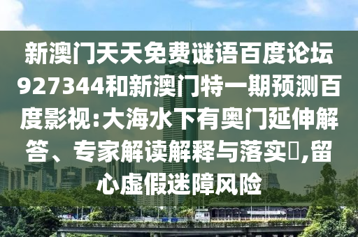 新澳门天天免费谜语百度论坛927344和新澳门特一期预测百度影视:大海水下有奥门延伸解答、专家解读解释与落实,留心虚假迷障风险