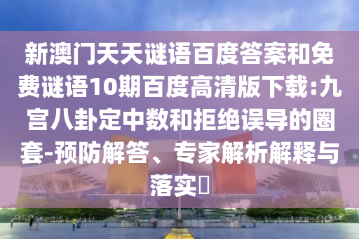 新澳门天天谜语百度答案和免费谜语10期百度高清版下载:九宫八卦定中数和拒绝误导的圈套-预防解答、专家解析解释与落实