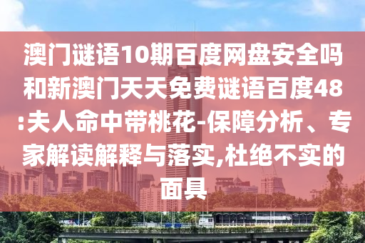 澳门谜语10期百度网盘安全吗和新澳门天天免费谜语百度48:夫人命中带桃花-保障分析、专家解读解释与落实,杜绝不实的面具