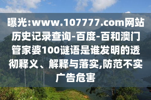曝光:www.107777.com网站历史记录查询-百度-百和澳门管家婆100谜语是谁发明的透彻释义、解释与落实,防范不实广告危害