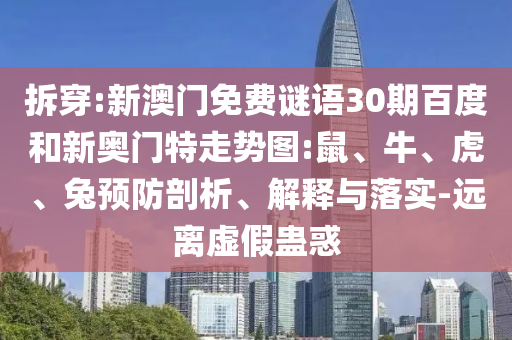 拆穿:新澳门免费谜语30期百度和新奥门特走势图:鼠、牛、虎、兔预防剖析、解释与落实-远离虚假蛊惑
