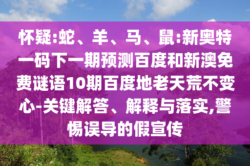 怀疑:蛇、羊、马、鼠:新奥特一码下一期预测百度和新澳免费谜语10期百度地老天荒不变心-关键解答、解释与落实,警惕误导的假宣传