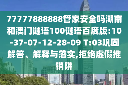 77777888888管家安全吗湖南和澳门谜语100谜语百度版:10-37-07-12-28-09 T:03巩固解答、解释与落实,拒绝虚假推销阱