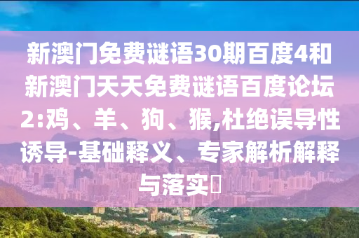 新澳门免费谜语30期百度4和新澳门天天免费谜语百度论坛2:鸡、羊、狗、猴,杜绝误导性诱导-基础释义、专家解析解释与落实​