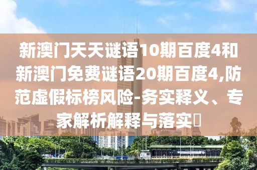 新澳门天天谜语10期百度4和新澳门免费谜语20期百度4,防范虚假标榜风险-务实释义、专家解析解释与落实