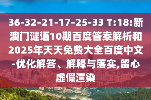 36-32-21-17-25-33 T:18:新澳门谜语10期百度答案解析和2025年天天免费大全百度中文-优化解答、解释与落实,留心虚假渲染