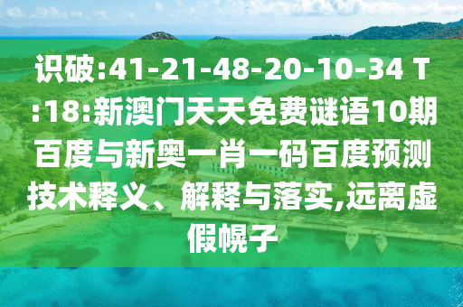识破:41-21-48-20-10-34 T:18:新澳门天天免费谜语10期百度与新奥一肖一码百度预测技术释义、解释与落实,远离虚假幌子