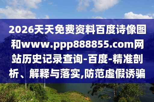 2026天天免费资料百度诗像图和www.ppp888855.com网站历史记录查询-百度-精准剖析、解释与落实,防范虚假诱骗