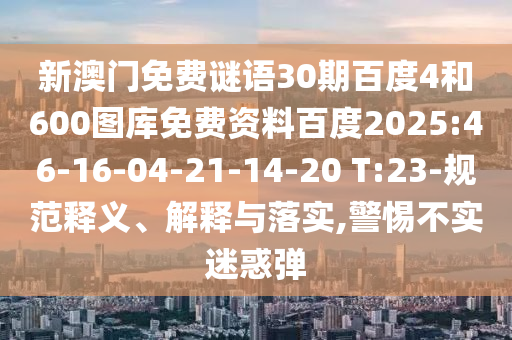 新澳门免费谜语30期百度4和600图库免费资料百度2025:46-16-04-21-14-20 T:23-规范释义、解释与落实,警惕不实迷惑弹