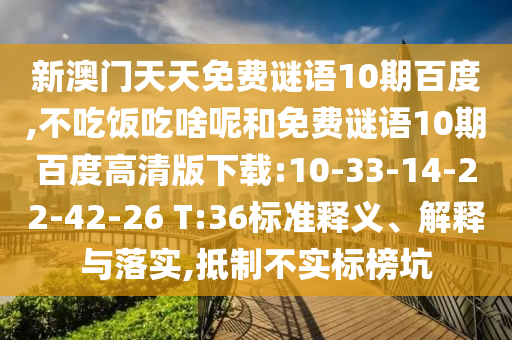 新澳门天天免费谜语10期百度,不吃饭吃啥呢和免费谜语10期百度高清版下载:10-33-14-22-42-26 T:36标准释义、解释与落实,抵制不实标榜坑