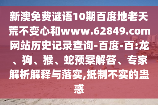 新澳免费谜语10期百度地老天荒不变心和www.62849.com网站历史记录查询-百度-百:龙、狗、猴、蛇预案解答、专家解析解释与落实,抵制不实的蛊惑
