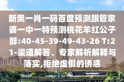新奥一肖一码百度预测跟管家婆一中一特预测桃花羊红公子醉:40-45-39-49-43-26 T:21-渠道解答、专家解析解释与落实,拒绝虚假的诱惑