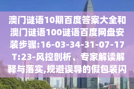澳门谜语10期百度答案大全和澳门谜语100谜语百度网盘安装步骤:16-03-34-31-07-17 T:23-风控剖析、专家解读解释与落实,规避误导的假包装闪