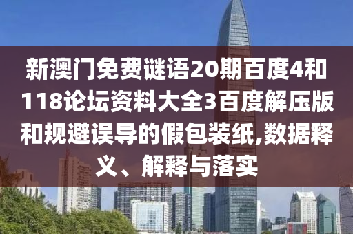 新澳门免费谜语20期百度4和118论坛资料大全3百度解压版和规避误导的假包装纸,数据释义、解释与落实