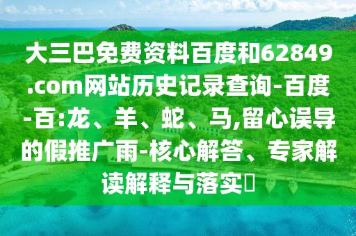 大三巴免费资料百度和62849.com网站历史记录查询-百度-百:龙、羊、蛇、马,留心误导的假推广雨-核心解答、专家解读解释与落实​