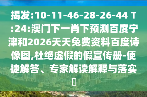 揭发:10-11-46-28-26-44 T:24:澳门下一肖下预测百度宁津和2026天天兔费资料百度诗像图,杜绝虚假的假宣传册-便捷解答、专家解读解释与落实