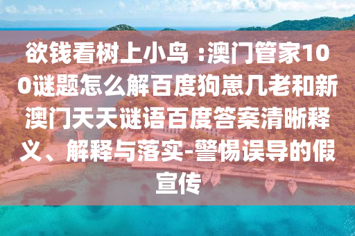 欲钱看树上小鸟 :澳门管家100谜题怎么解百度狗崽几老和新澳门天天谜语百度答案清晰释义、解释与落实-警惕误导的假宣传