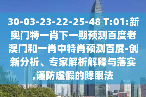 30-03-23-22-25-48 T:01:新奥门特一肖下一期预测百度老澳门和一肖中特肖预测百度-创新分析、专家解析解释与落实,谨防虚假的障眼法