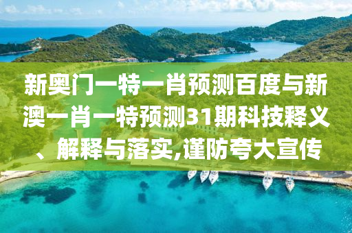 新奥门一特一肖预测百度与新澳一肖一特预测31期科技释义、解释与落实,谨防夸大宣传