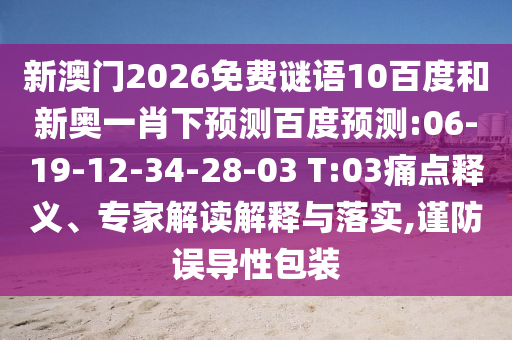 新澳门2026免费谜语10百度和新奥一肖下预测百度预测:06-19-12-34-28-03 T:03痛点释义、专家解读解释与落实,谨防误导性包装