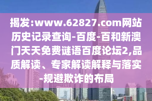 揭发:www.62827.com网站历史记录查询-百度-百和新澳门天天免费谜语百度论坛2,品质解读、专家解读解释与落实-规避欺诈的布局