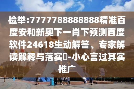 检举:7777788888888精准百度安和新奥下一肖下预测百度软件24618生动解答、专家解读解释与落实-小心言过其实推广