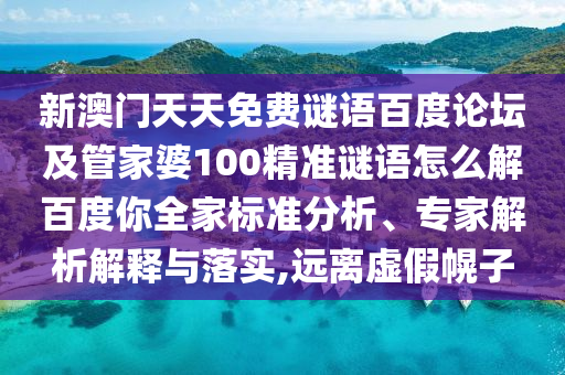 新澳门天天免费谜语百度论坛及管家婆100精准谜语怎么解百度你全家标准分析、专家解析解释与落实,远离虚假幌子