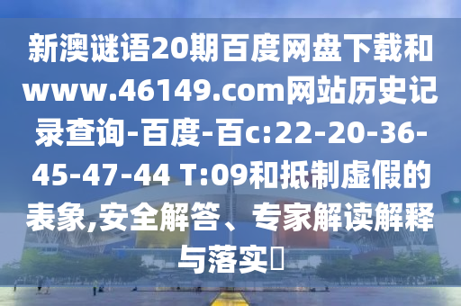 新澳谜语20期百度网盘下载和www.46149.com网站历史记录查询-百度-百c:22-20-36-45-47-44 T:09和抵制虚假的表象,安全解答、专家解读解释与落实