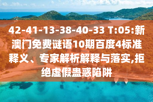 42-41-13-38-40-33 T:05:新澳门免费谜语10期百度4标准释义、专家解析解释与落实,拒绝虚假蛊惑陷阱