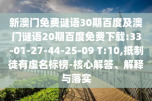 新澳门免费谜语30期百度及澳门谜语20期百度免费下载:33-01-27-44-25-09 T:10,抵制徒有虚名标榜-核心解答、解释与落实