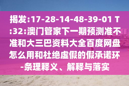 揭发:17-28-14-48-39-01 T:32:澳门管家下一期预测准不准和大三巴资料大全百度网盘怎么用和杜绝虚假的假承诺环-条理释义、解释与落实