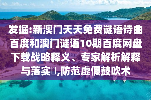 发掘:新澳门天天免费谜语诗曲百度和澳门谜语10期百度网盘下载战略释义、专家解析解释与落实​,防范虚假鼓吹术